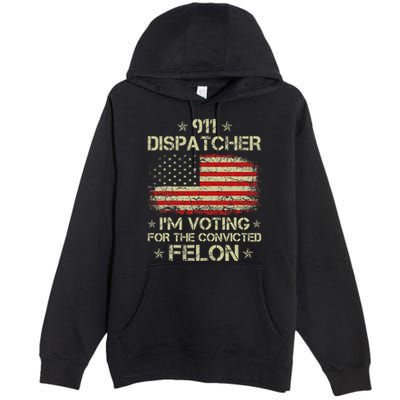 911 Dispatcher IM Voting For The Convicted Felon Funny Premium Pullover Hoodie