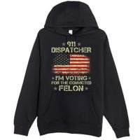 911 Dispatcher IM Voting For The Convicted Felon Funny Premium Pullover Hoodie