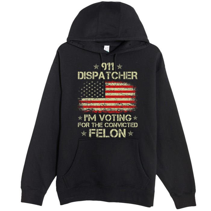 911 Dispatcher IM Voting For The Convicted Felon Funny Premium Pullover Hoodie