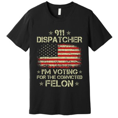 911 Dispatcher IM Voting For The Convicted Felon Funny Premium T-Shirt