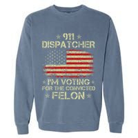911 Dispatcher IM Voting For The Convicted Felon Funny Garment-Dyed Sweatshirt