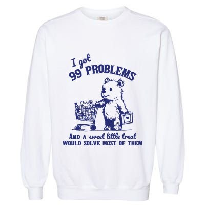 99 Problems And A Sweet Little Treat Would Solve Most Of Them Garment-Dyed Sweatshirt