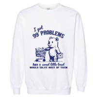 99 Problems And A Sweet Little Treat Would Solve Most Of Them Garment-Dyed Sweatshirt
