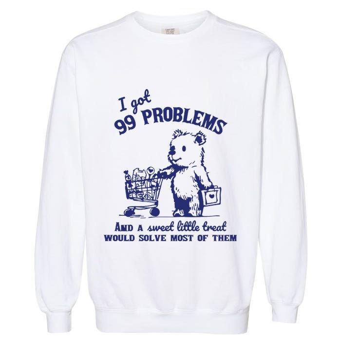 99 Problems And A Sweet Little Treat Would Solve Most Of Them Garment-Dyed Sweatshirt
