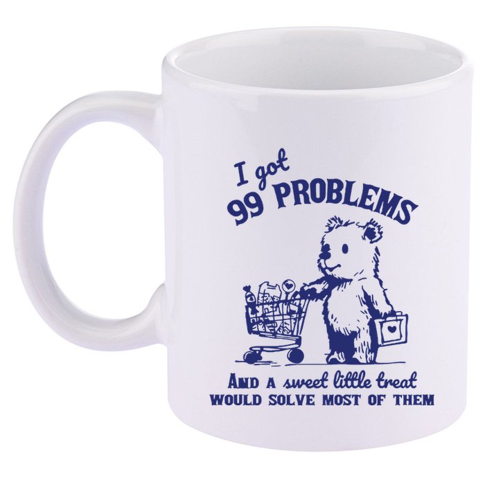 99 Problems And A Sweet Little Treat Would Solve Most Of Them 11oz C Handle Ceramic Mug