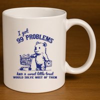 99 Problems And A Sweet Little Treat Would Solve Most Of Them 11oz C Handle Ceramic Mug