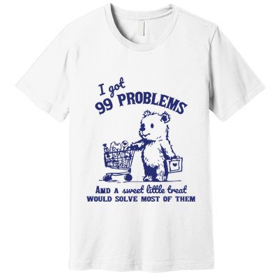 99 Problems And A Sweet Little Treat Would Solve Most Of Them Premium T-Shirt