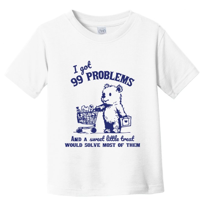 99 Problems And A Sweet Little Treat Would Solve Most Of Them Toddler T-Shirt