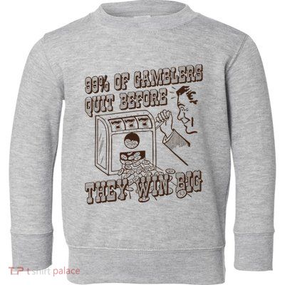 99 Percent Of Gamblers Quit Before They Win Big Toddler Sweatshirt