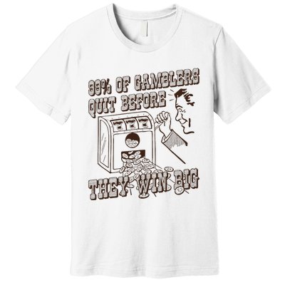 99 Percent Of Gamblers Quit Before They Win Big Premium T-Shirt