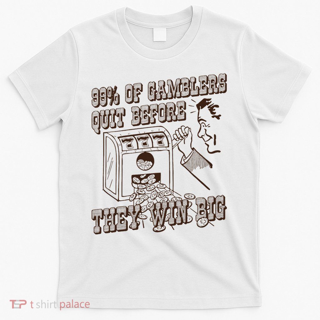 99 Percent Of Gamblers Quit Before They Win Big T-Shirt
