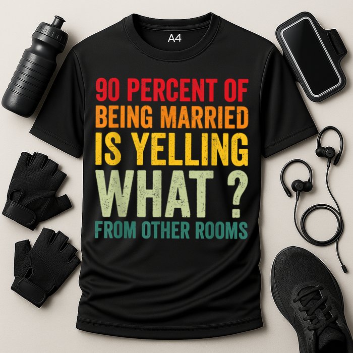 90 Percent Of Being Married Is Yelling What From Other Room Funny Gift Cooling Performance Crew T-Shirt