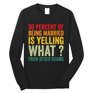 90 Percent Of Being Married Is Yelling What From Other Room Funny Gift Long Sleeve Shirt