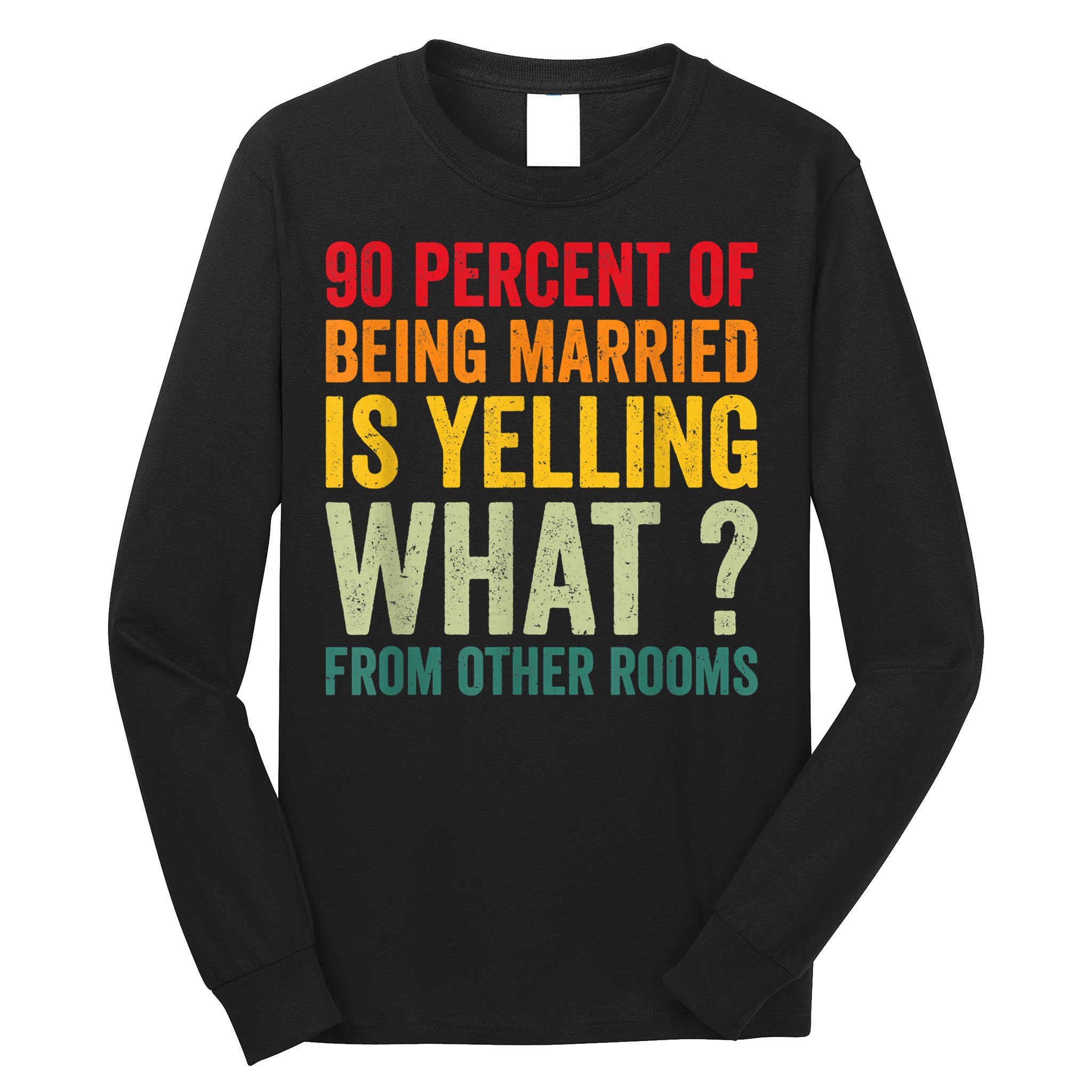 90 Percent Of Being Married Is Yelling What From Other Room Funny Gift Long Sleeve Shirt