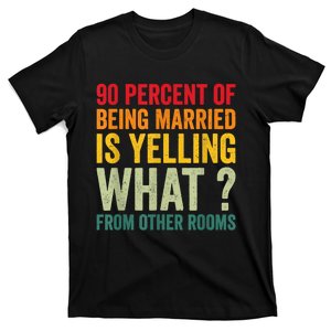 90 Percent Of Being Married Is Yelling What From Other Room Funny Gift T-Shirt