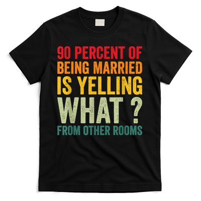 90 Percent Of Being Married Is Yelling What From Other Room Funny Gift T-Shirt