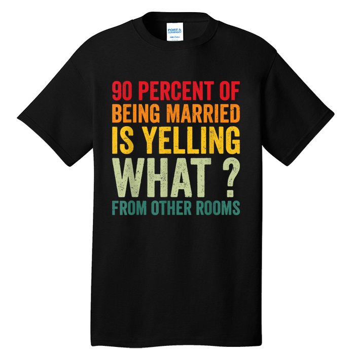 90 Percent Of Being Married Is Yelling What From Other Room Funny Gift Tall T-Shirt