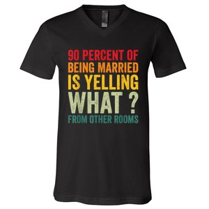 90 Percent Of Being Married Is Yelling What From Other Room Funny Gift V-Neck T-Shirt