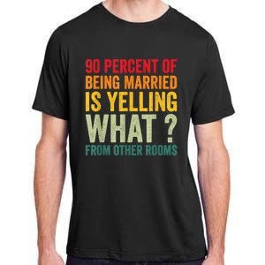 90 Percent Of Being Married Is Yelling What From Other Room Funny Gift Adult ChromaSoft Performance T-Shirt