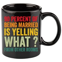 90 Percent Of Being Married Is Yelling What From Other Room Funny Gift 11oz C Handle Ceramic Mug