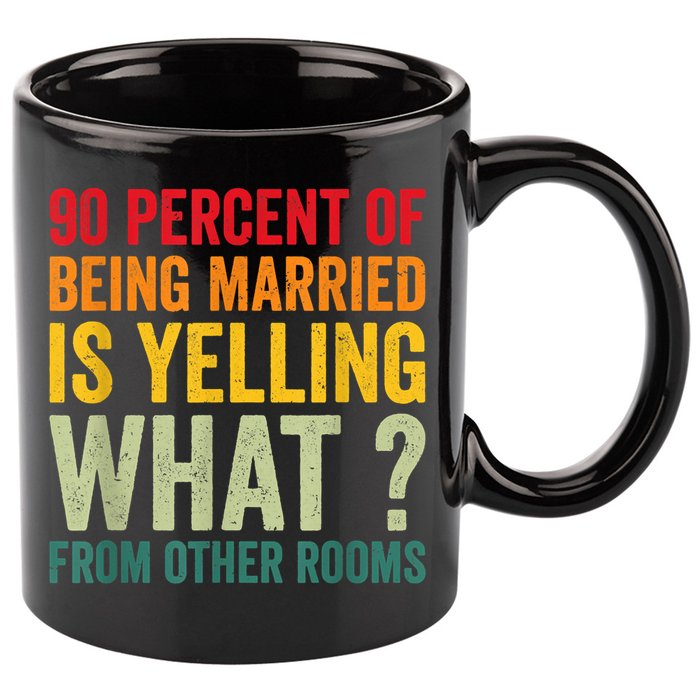 90 Percent Of Being Married Is Yelling What From Other Room Funny Gift 11oz C Handle Ceramic Mug
