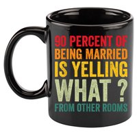 90 Percent Of Being Married Is Yelling What From Other Room Funny Gift 11oz C Handle Ceramic Mug