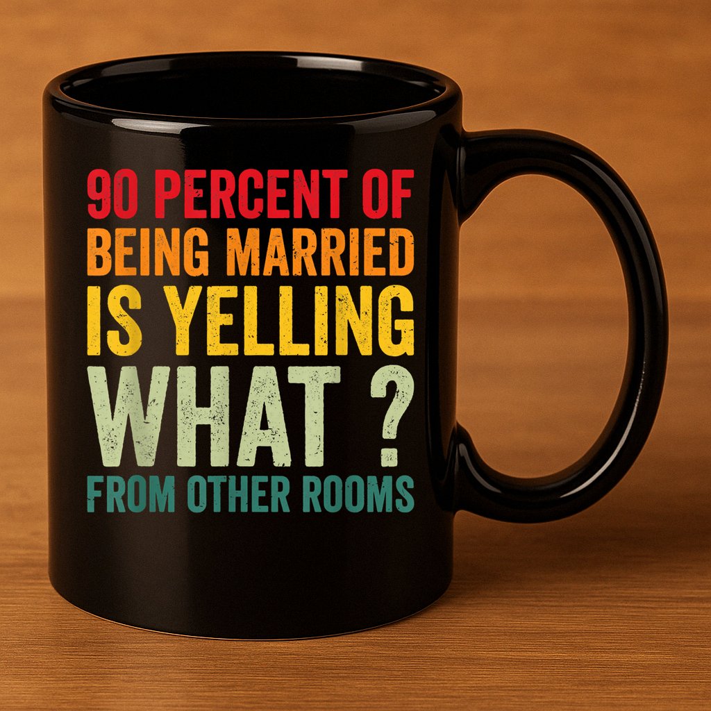 90 Percent Of Being Married Is Yelling What From Other Room Funny Gift 11oz C Handle Ceramic Mug