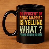 90 Percent Of Being Married Is Yelling What From Other Room Funny Gift 11oz C Handle Ceramic Mug