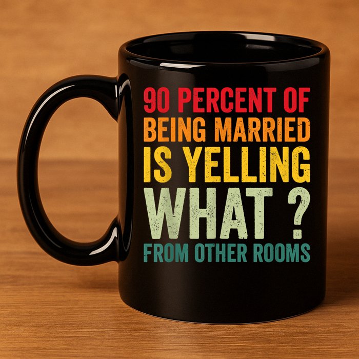 90 Percent Of Being Married Is Yelling What From Other Room Funny Gift 11oz C Handle Ceramic Mug