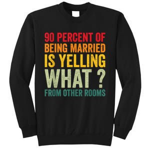 90 Percent Of Being Married Is Yelling What From Other Room Funny Gift Tall Sweatshirt