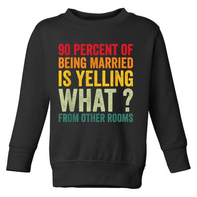 90 Percent Of Being Married Is Yelling What From Other Room Funny Gift Toddler Sweatshirt