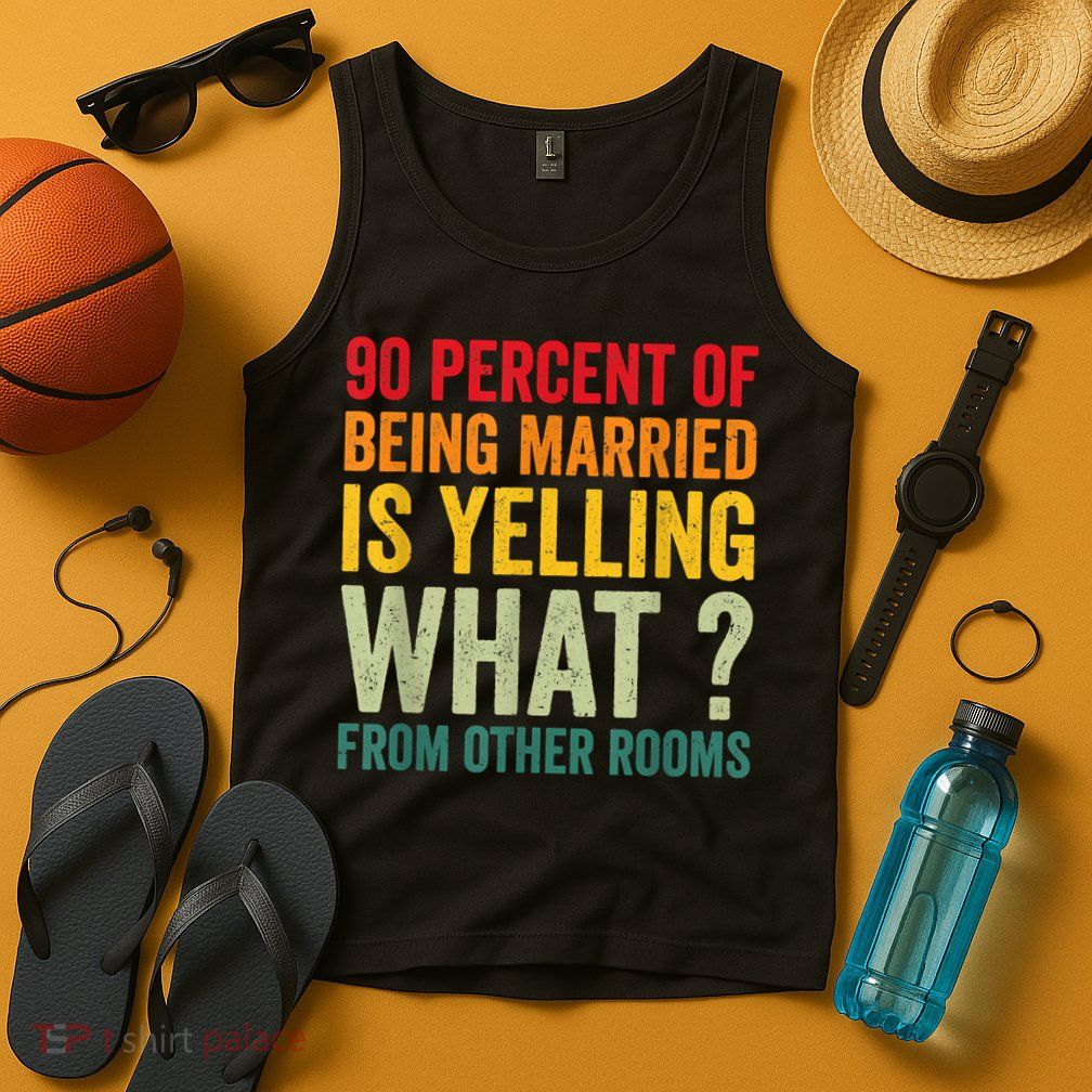 90 Percent Of Being Married Is Yelling What From Other Room Funny Gift Tank Top