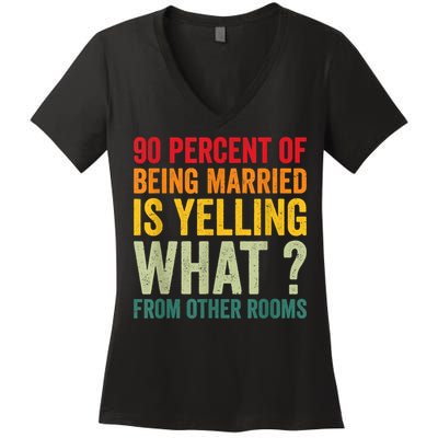 90 Percent Of Being Married Is Yelling What From Other Room Funny Gift Women's V-Neck T-Shirt