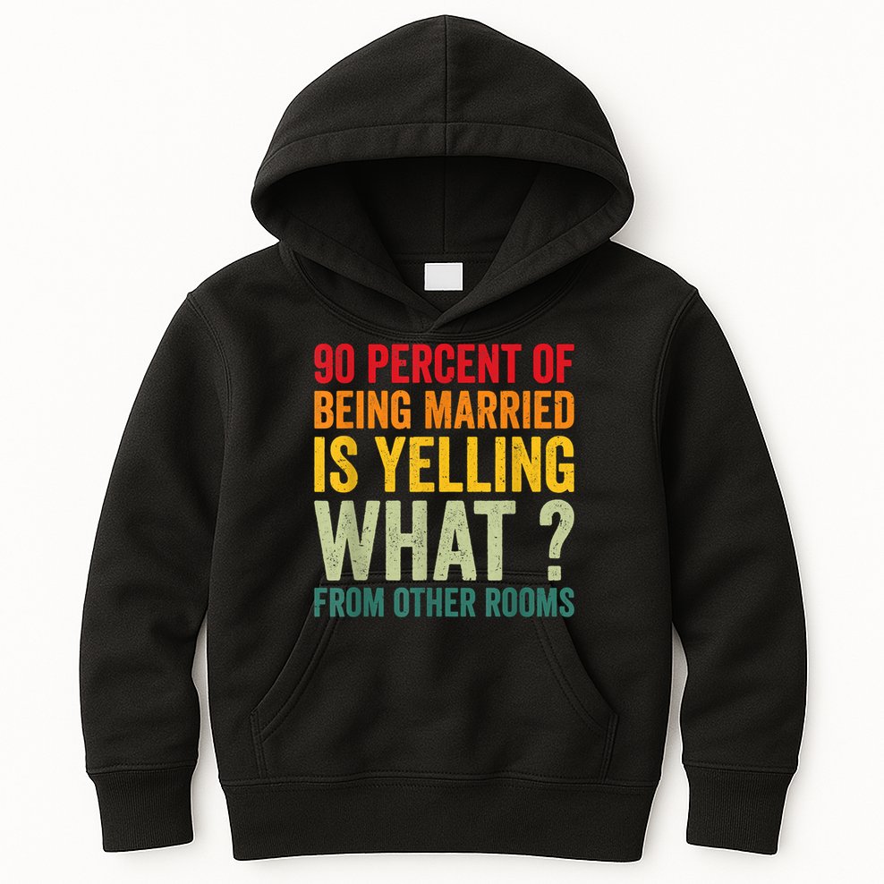 90 Percent Of Being Married Is Yelling What From Other Room Funny Gift Kids Hoodie