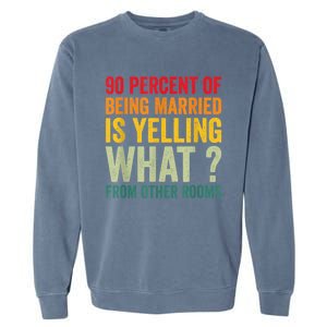 90 Percent Of Being Married Is Yelling What From Other Room Funny Gift Garment-Dyed Sweatshirt