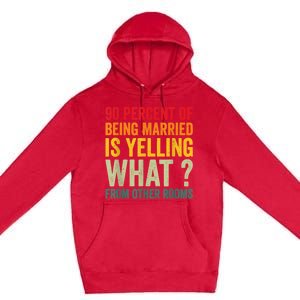 90 Percent Of Being Married Is Yelling What From Other Room Funny Gift Premium Pullover Hoodie