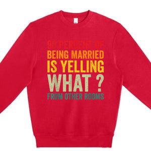 90 Percent Of Being Married Is Yelling What From Other Room Funny Gift Premium Crewneck Sweatshirt