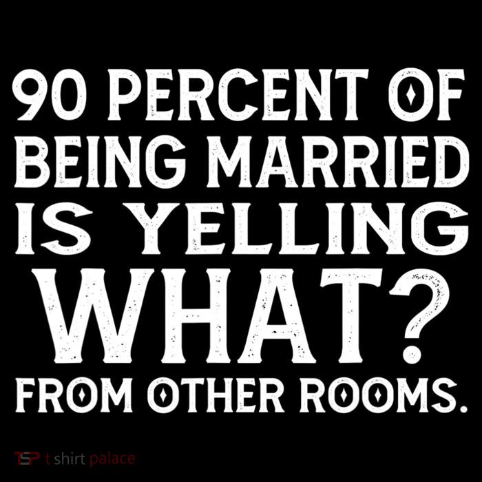 90 Percent Of Being Married Is Yelling What From Other Rooms Tall T-Shirt