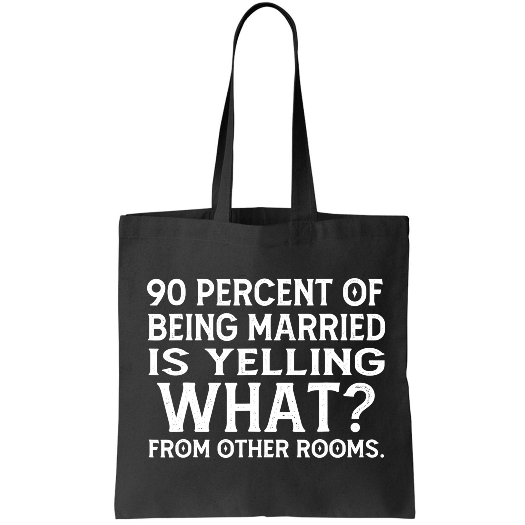 90 Percent Of Being Married Is Yelling What From Other Rooms Bag