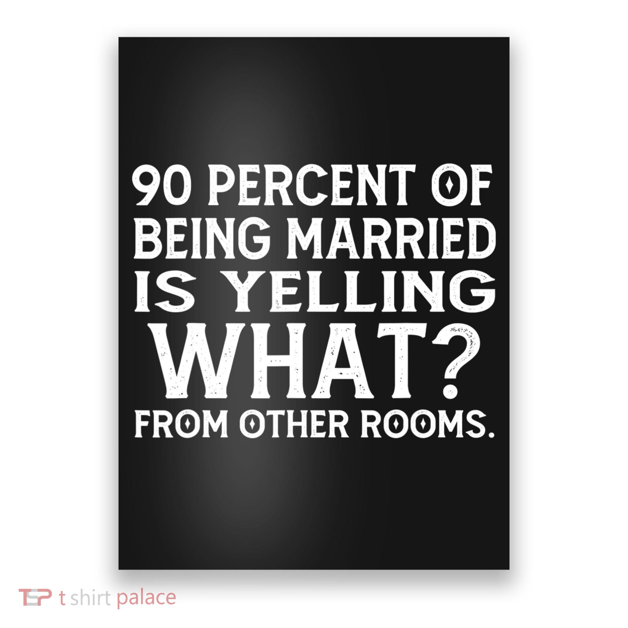 90 Percent Of Being Married Is Yelling What From Other Rooms Poster