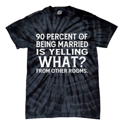 90 Percent Of Being Married Is Yelling What From Other Rooms Tie-Dye T-Shirt