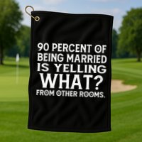 90 Percent Of Being Married Is Yelling What From Other Rooms Golf Towel