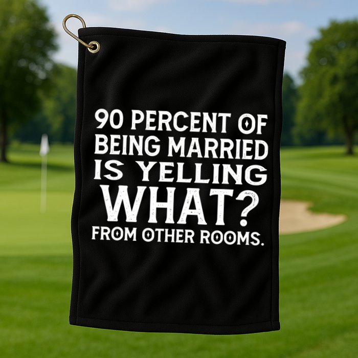 90 Percent Of Being Married Is Yelling What From Other Rooms Golf Towel