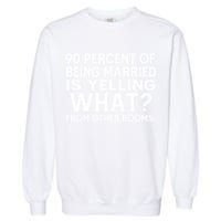 90 Percent Of Being Married Is Yelling What From Other Rooms Garment-Dyed Sweatshirt