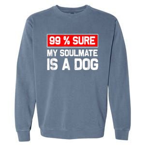 99 Sure My Soulmate Is A Dog Dog Lover Garment-Dyed Sweatshirt