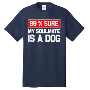 99 Sure My Soulmate Is A Dog Dog Lover Tall T-Shirt