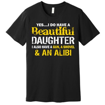 A Beautiful Daughter Also Have A Gun Shovel Alibi Premium T-Shirt