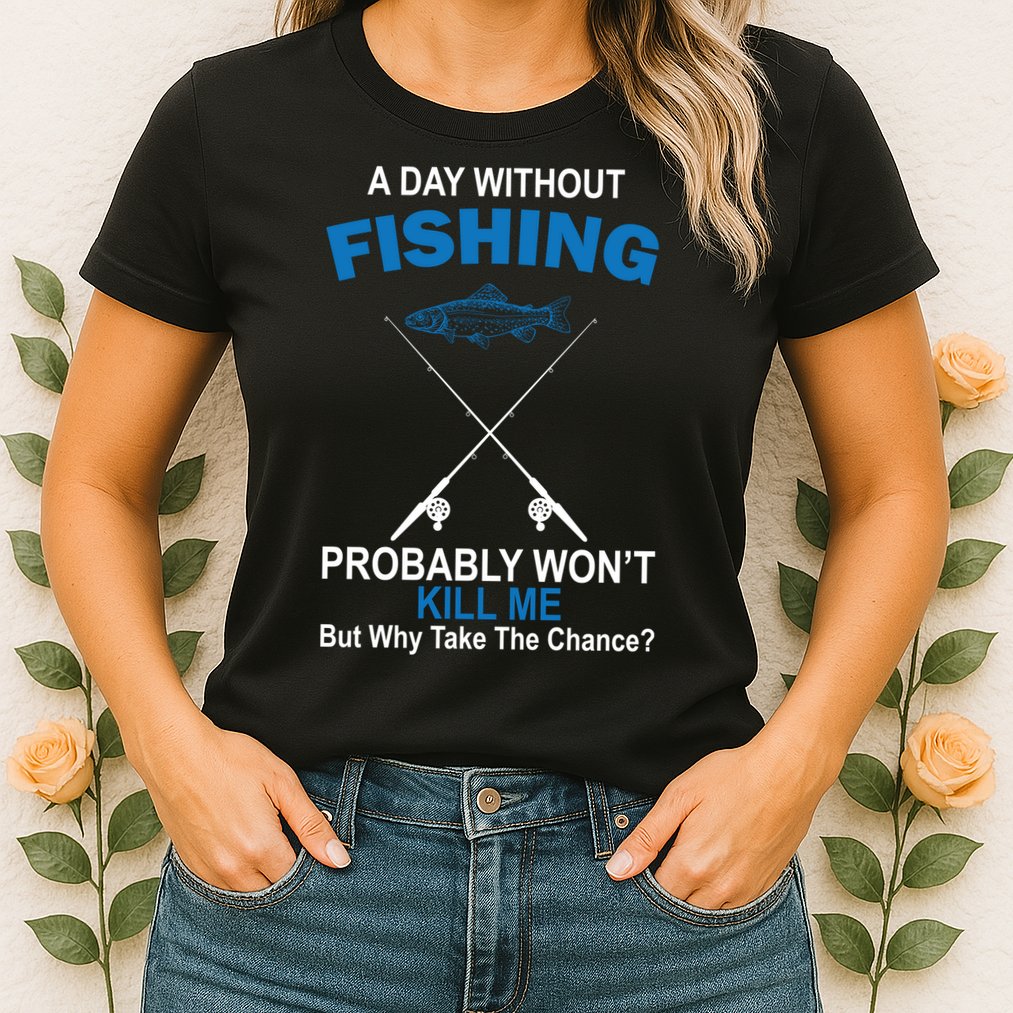 A Day Without Fishing Funny Womens T-Shirt