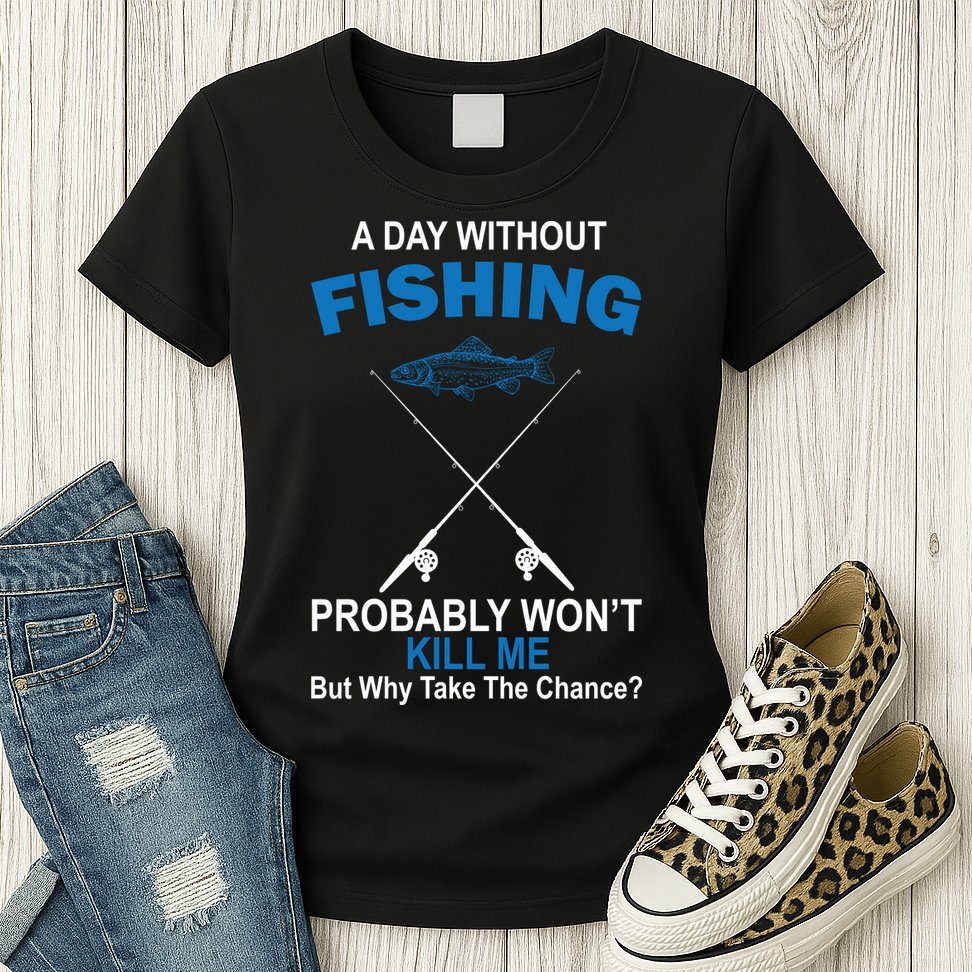A Day Without Fishing Funny Womens T-Shirt