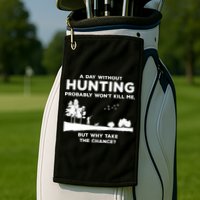 A Day Without Hunting Probably Won't Kill Me Golf Towel